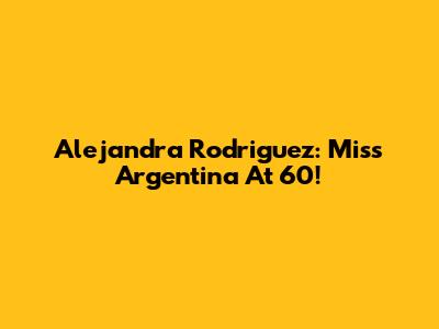 Alejandra Rodriguez: Miss Argentina At 60!
