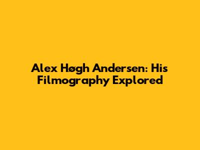 Alex Høgh Andersen: His Filmography Explored