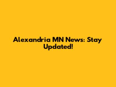 Alexandria MN News: Stay Updated!