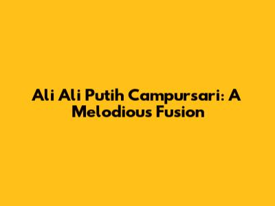 Ali Ali Putih Campursari: A Melodious Fusion