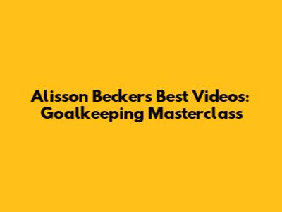 Alisson Becker's Best Videos: Goalkeeping Masterclass