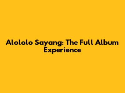 Alololo Sayang: The Full Album Experience