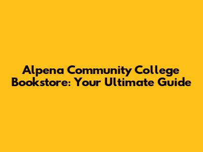 Alpena Community College Bookstore: Your Ultimate Guide