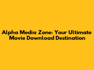 Alpha Media Zone: Your Ultimate Movie Download Destination