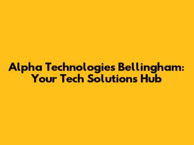 Alpha Technologies Bellingham: Your Tech Solutions Hub