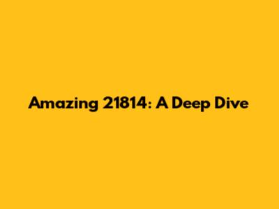 Amazing 21814: A Deep Dive
