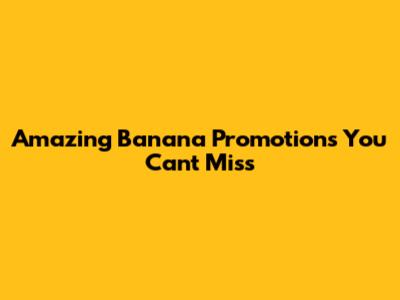 Amazing Banana Promotions You Can't Miss
