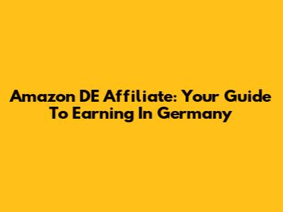 Amazon DE Affiliate: Your Guide To Earning In Germany