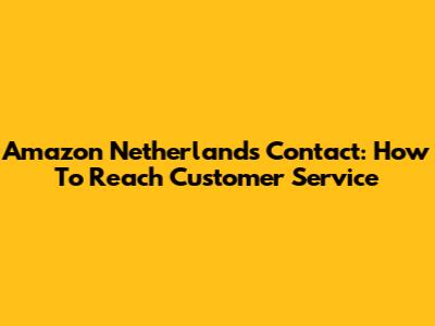 Amazon Netherlands Contact: How To Reach Customer Service