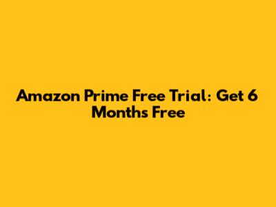 Amazon Prime Free Trial: Get 6 Months Free