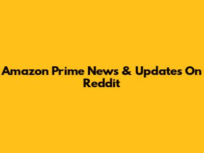 Amazon Prime News & Updates On Reddit