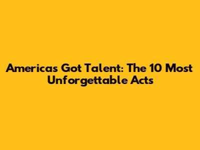 America's Got Talent: The 10 Most Unforgettable Acts