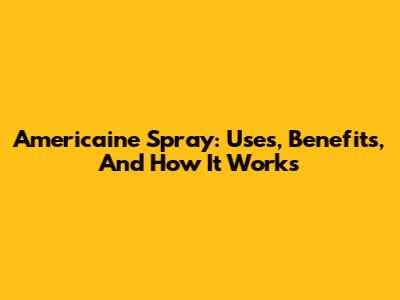Americaine Spray: Uses, Benefits, And How It Works