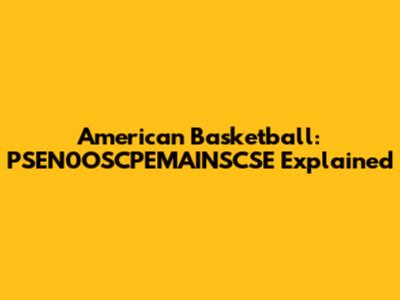 American Basketball: PSEN0OSCPEMAINSCSE Explained