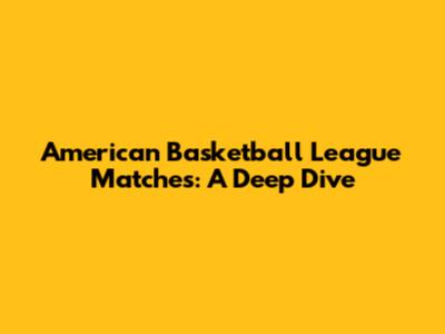 American Basketball League Matches: A Deep Dive