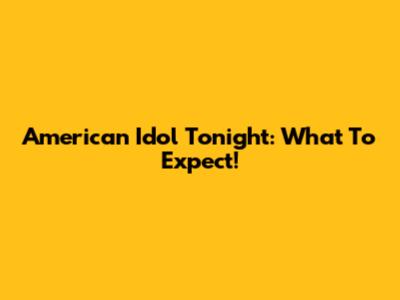 American Idol Tonight: What To Expect!