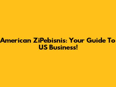 American ZiPebisnis: Your Guide To US Business!