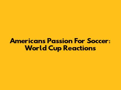 Americans' Passion For Soccer: World Cup Reactions