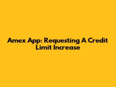 Amex App: Requesting A Credit Limit Increase