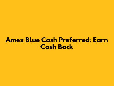 Amex Blue Cash Preferred: Earn Cash Back