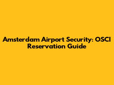 Amsterdam Airport Security: OSCI Reservation Guide