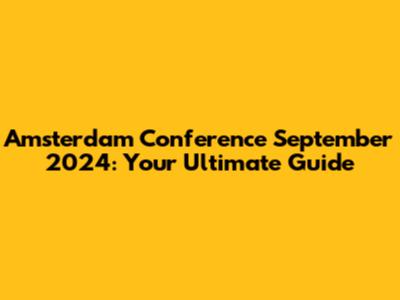 Amsterdam Conference September 2024: Your Ultimate Guide