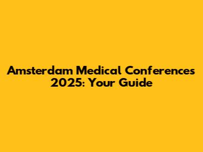 Amsterdam Medical Conferences 2025: Your Guide