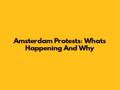 Amsterdam Protests: What's Happening And Why