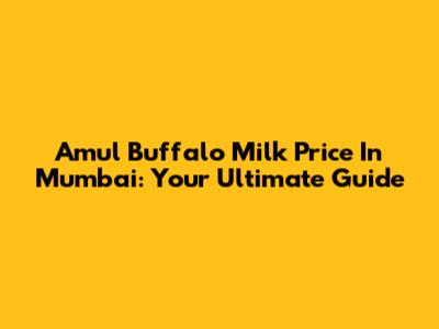 Amul Buffalo Milk Price In Mumbai: Your Ultimate Guide