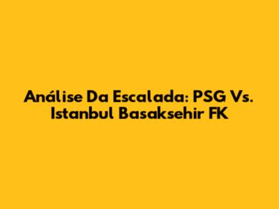 Análise Da Escalada: PSG Vs. Istanbul Basaksehir FK