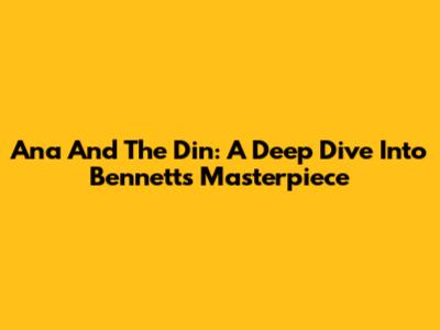 Ana And The Din: A Deep Dive Into Bennett's Masterpiece