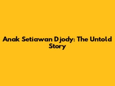 Anak Setiawan Djody: The Untold Story