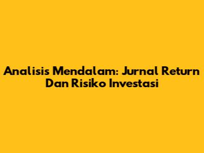 Analisis Mendalam: Jurnal Return Dan Risiko Investasi