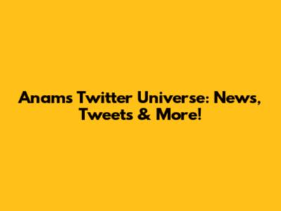 Anam's Twitter Universe: News, Tweets & More!