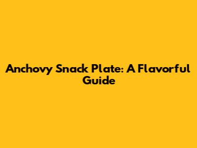 Anchovy Snack Plate: A Flavorful Guide