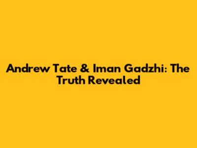 Andrew Tate & Iman Gadzhi: The Truth Revealed