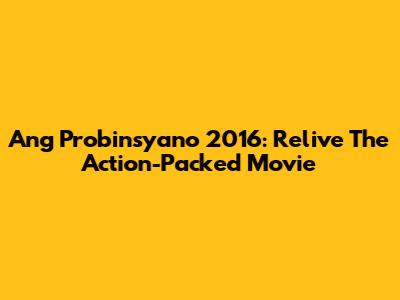 Ang Probinsyano 2016: Relive The Action-Packed Movie
