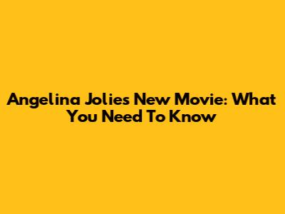 Angelina Jolie's New Movie: What You Need To Know