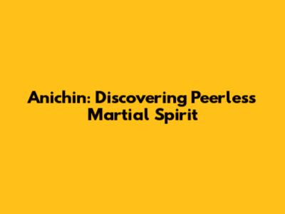Anichin: Discovering Peerless Martial Spirit