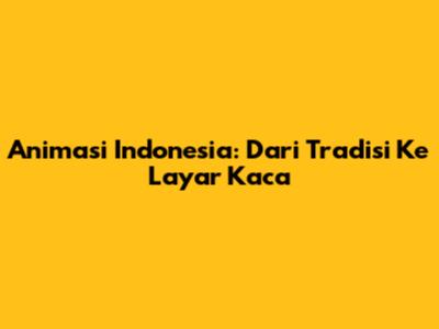 Animasi Indonesia: Dari Tradisi Ke Layar Kaca