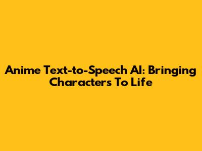 Anime Text-to-Speech AI: Bringing Characters To Life