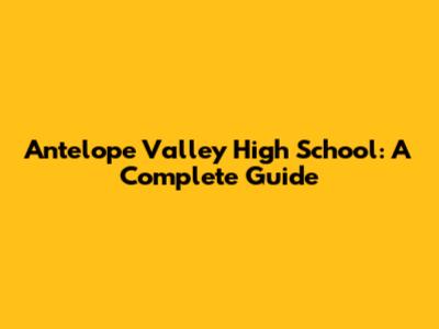 Antelope Valley High School: A Complete Guide