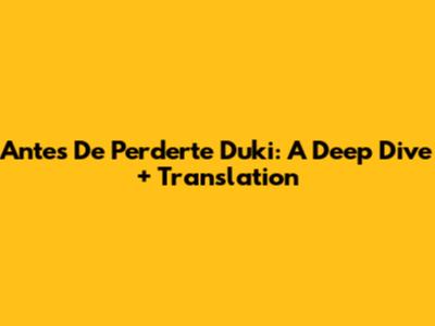 Antes De Perderte Duki: A Deep Dive + Translation