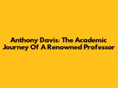 Anthony Davis: The Academic Journey Of A Renowned Professor
