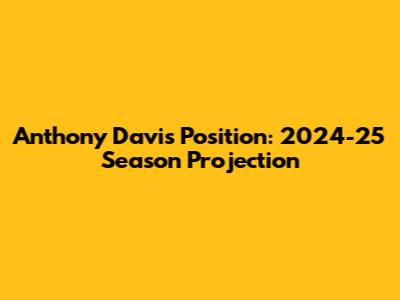 Anthony Davis Position: 2024-25 Season Projection