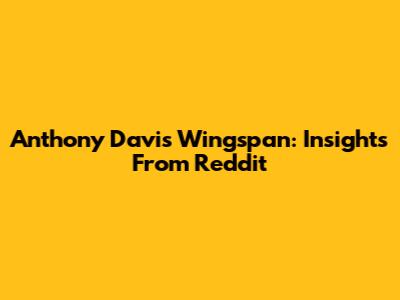 Anthony Davis Wingspan: Insights From Reddit