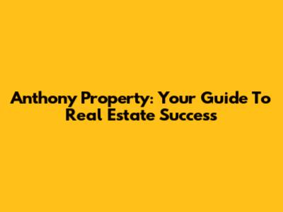 Anthony Property: Your Guide To Real Estate Success