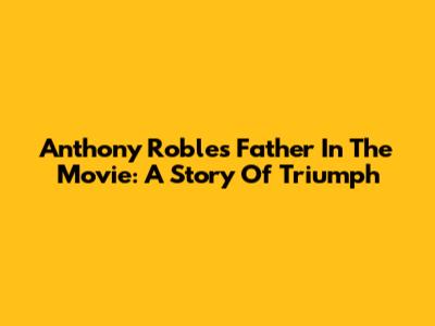 Anthony Robles' Father In The Movie: A Story Of Triumph