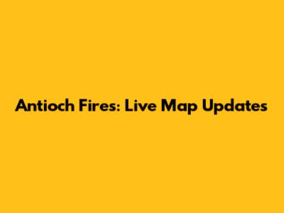 Antioch Fires: Live Map Updates