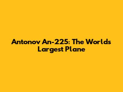 Antonov An-225: The World's Largest Plane